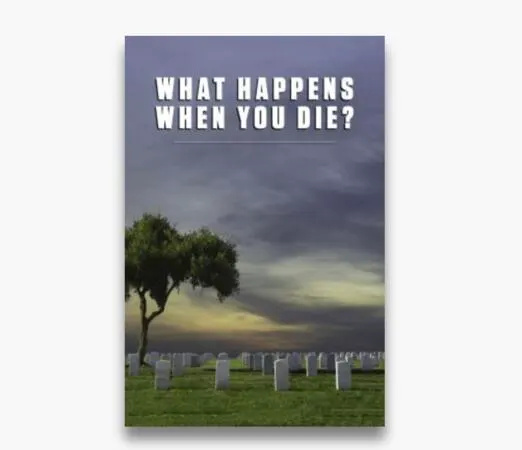 Explore Life After Death with a FREE What Happens When You Die? Booklet — free sample: Request your FREE copy of What Happens When You Die? and explore what the Bible says about death and